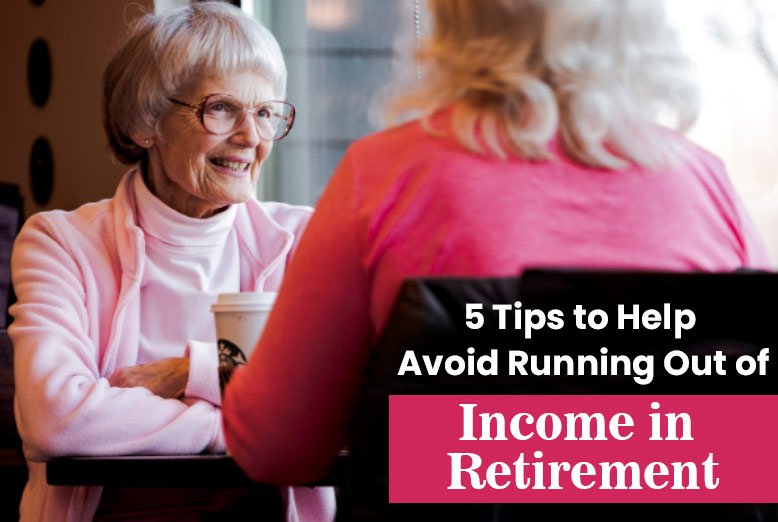 5 Tips to Help Avoid Running Out of Income in Retirement