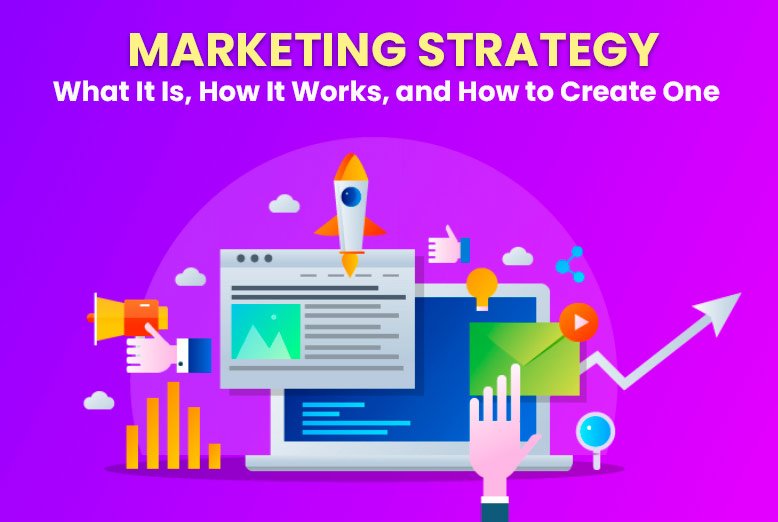 Marketing Strategy: What It Is, How It Works, and How to Create One